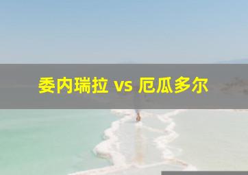 委内瑞拉 vs 厄瓜多尔